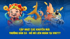 Khuyến Mãi Thưởng Bắn Cá - Nổ Hũ Liên Hoàn Tại Vin777