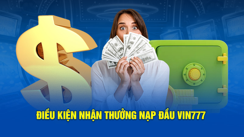 Điều kiện nhận thưởng nạp đầu Vin777