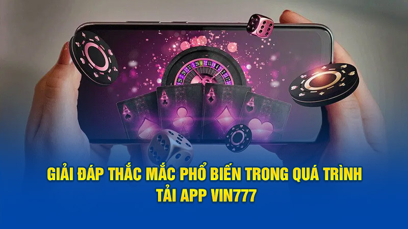 Giải đáp thắc mắc phổ biến trong quá trình tải app Vin777