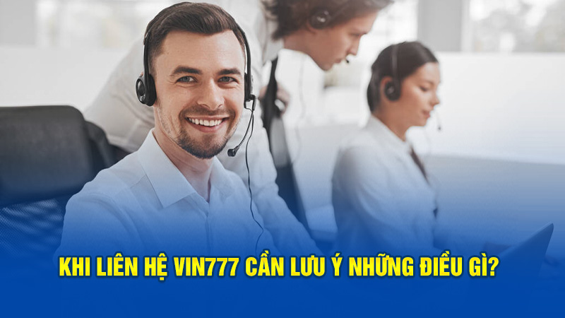 Khi liên hệ Vin777 cần lưu ý những điều gì?