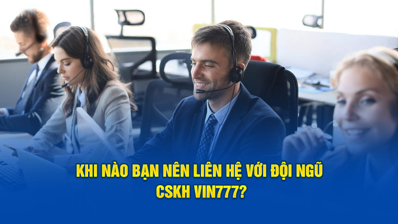 Khi nào bạn nên liên hệ với đội ngũ CSKH Vin777