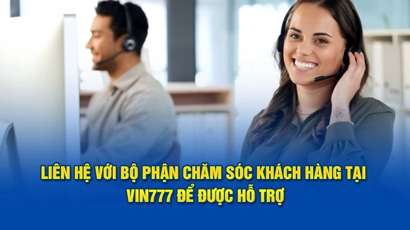 Liên hệ với bộ phận chăm sóc khách hàng tại Vin777 để được hỗ trợ