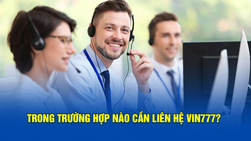 Trong trường hợp nào cần liên hệ Vin777?